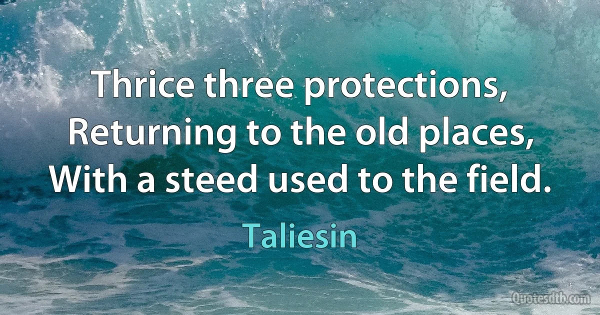 Thrice three protections,
Returning to the old places,
With a steed used to the field. (Taliesin)