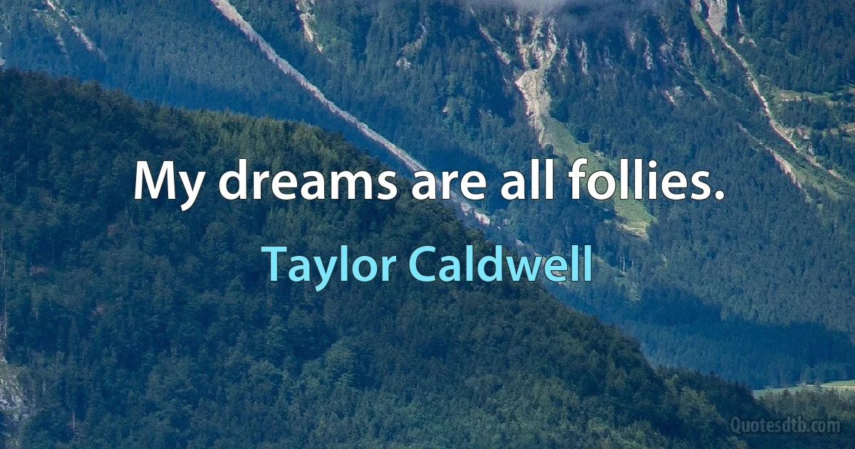 My dreams are all follies. (Taylor Caldwell)