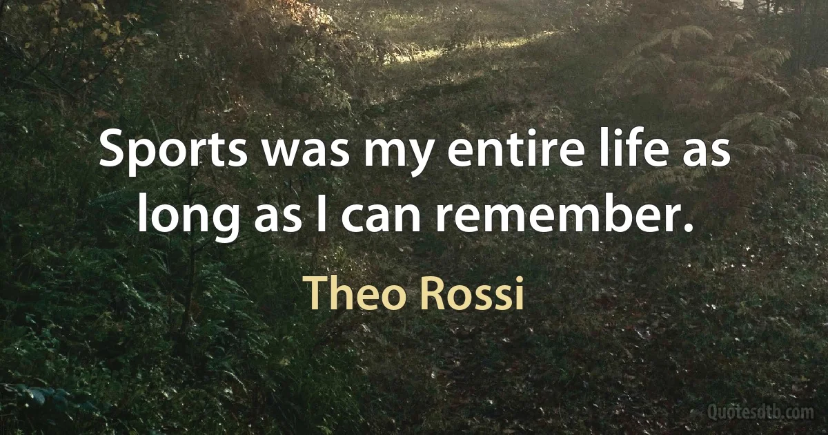 Sports was my entire life as long as I can remember. (Theo Rossi)