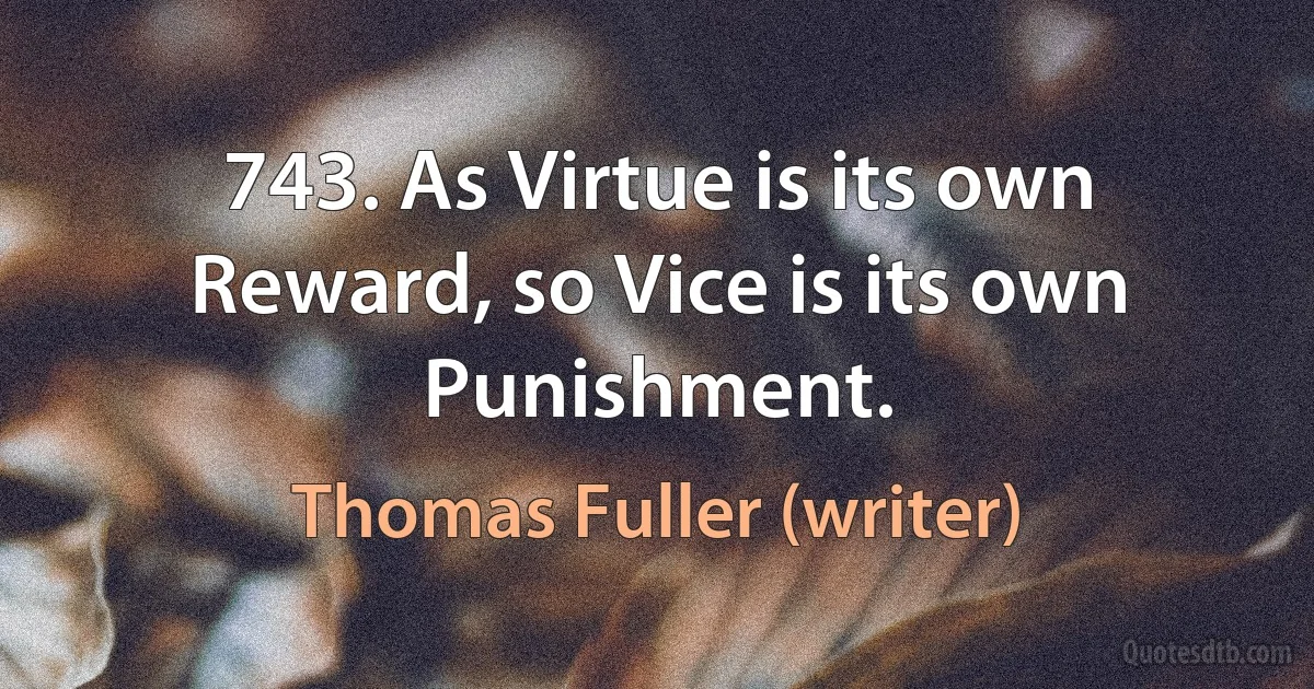 743. As Virtue is its own Reward, so Vice is its own Punishment. (Thomas Fuller (writer))