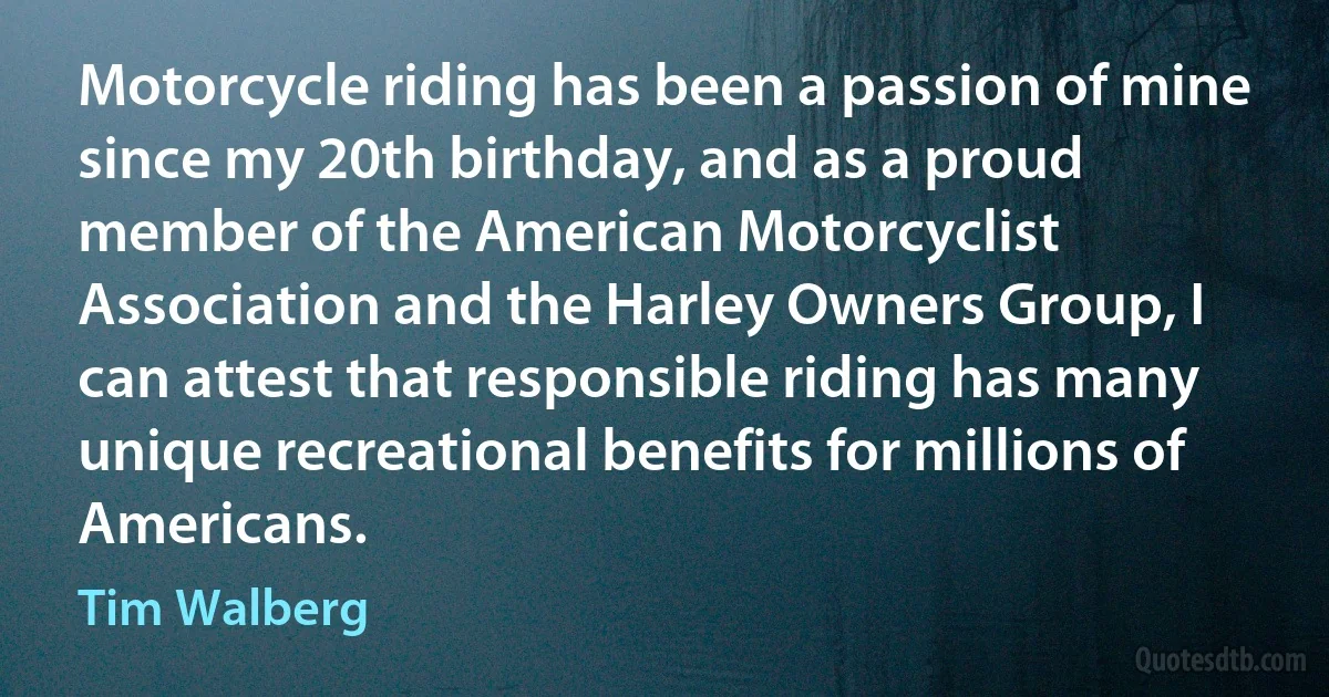 Motorcycle riding has been a passion of mine since my 20th birthday, and as a proud member of the American Motorcyclist Association and the Harley Owners Group, I can attest that responsible riding has many unique recreational benefits for millions of Americans. (Tim Walberg)