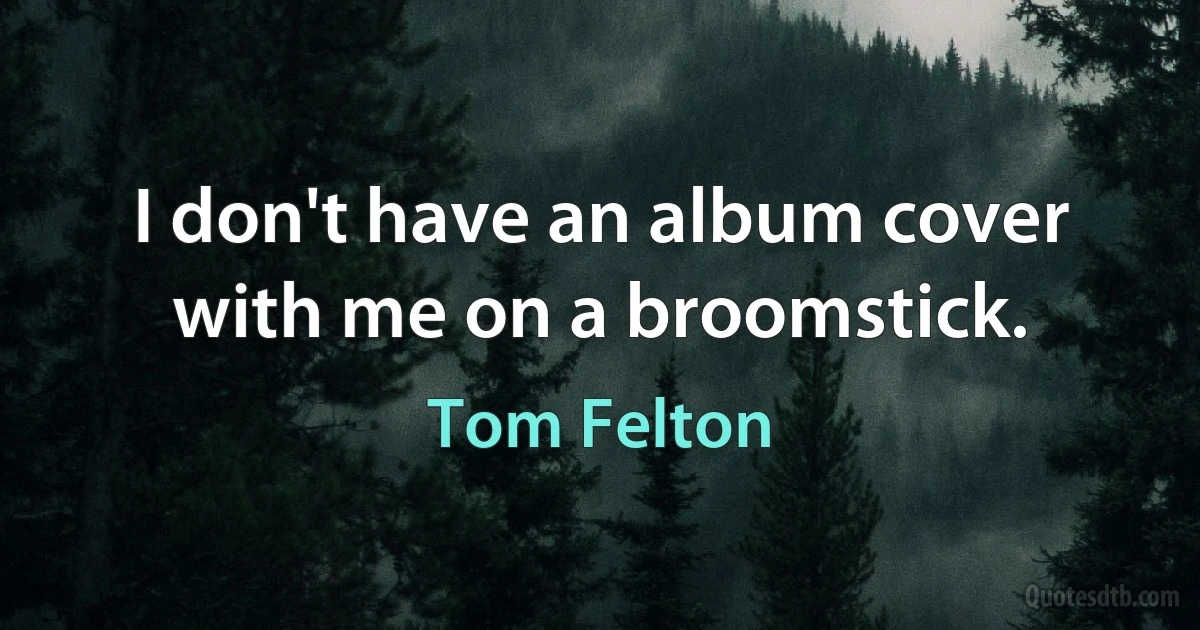 I don't have an album cover with me on a broomstick. (Tom Felton)