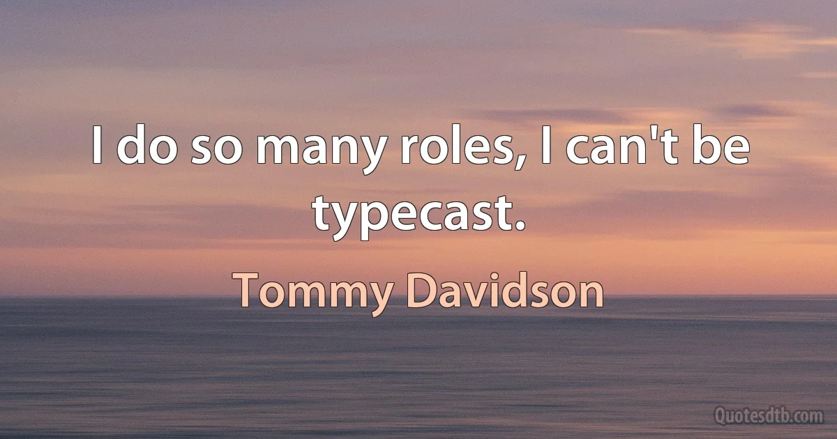 I do so many roles, I can't be typecast. (Tommy Davidson)