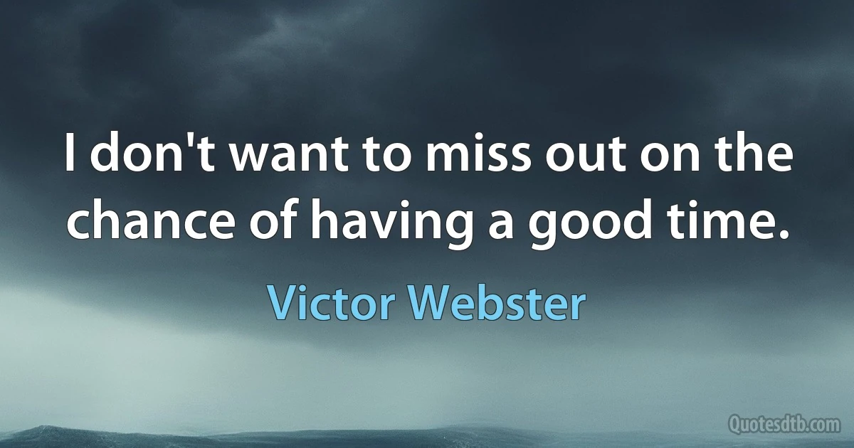 I don't want to miss out on the chance of having a good time. (Victor Webster)