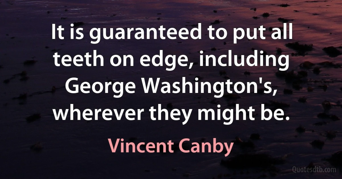 It is guaranteed to put all teeth on edge, including George Washington's, wherever they might be. (Vincent Canby)