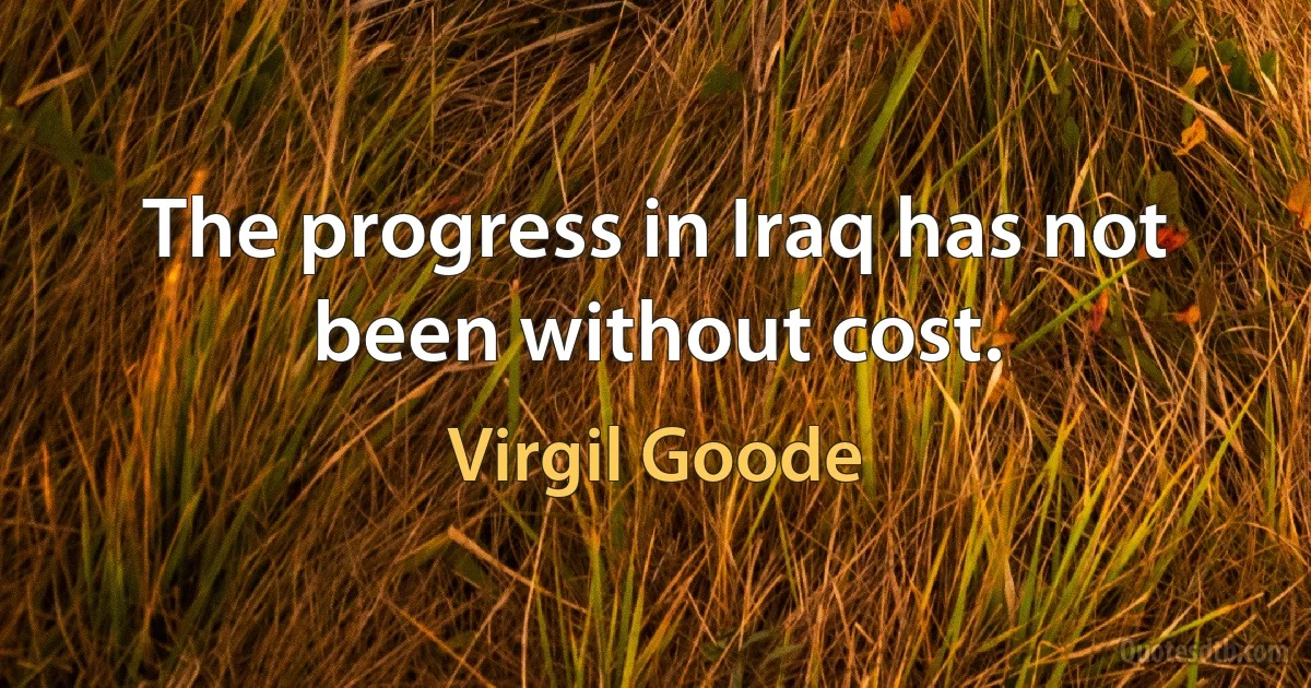 The progress in Iraq has not been without cost. (Virgil Goode)