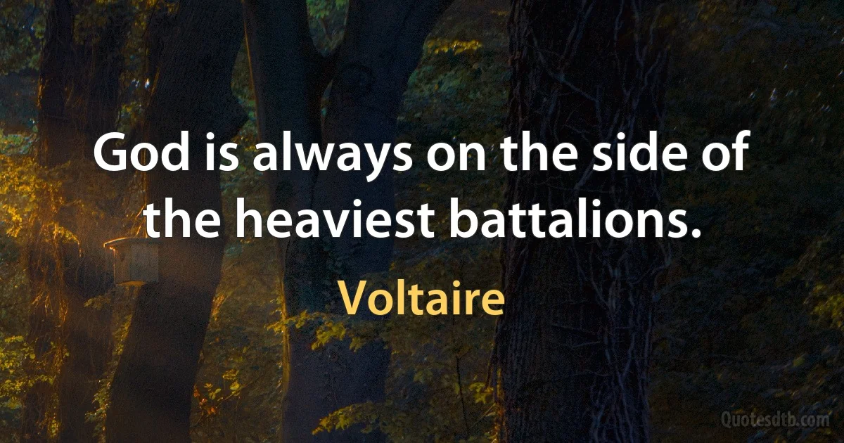 God is always on the side of the heaviest battalions. (Voltaire)