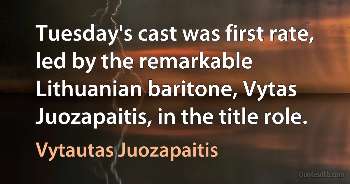 Tuesday's cast was first rate, led by the remarkable Lithuanian baritone, Vytas Juozapaitis, in the title role. (Vytautas Juozapaitis)