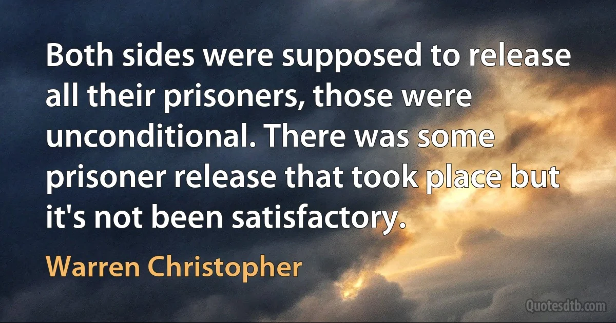 Both sides were supposed to release all their prisoners, those were unconditional. There was some prisoner release that took place but it's not been satisfactory. (Warren Christopher)