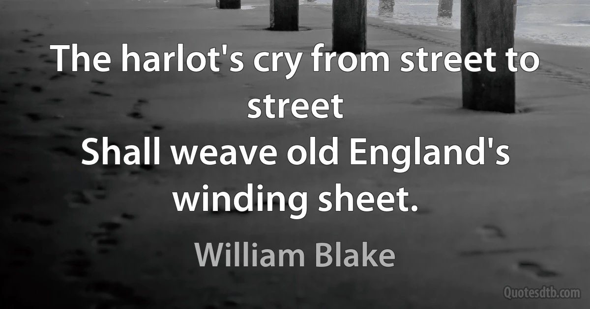 The harlot's cry from street to street
Shall weave old England's winding sheet. (William Blake)