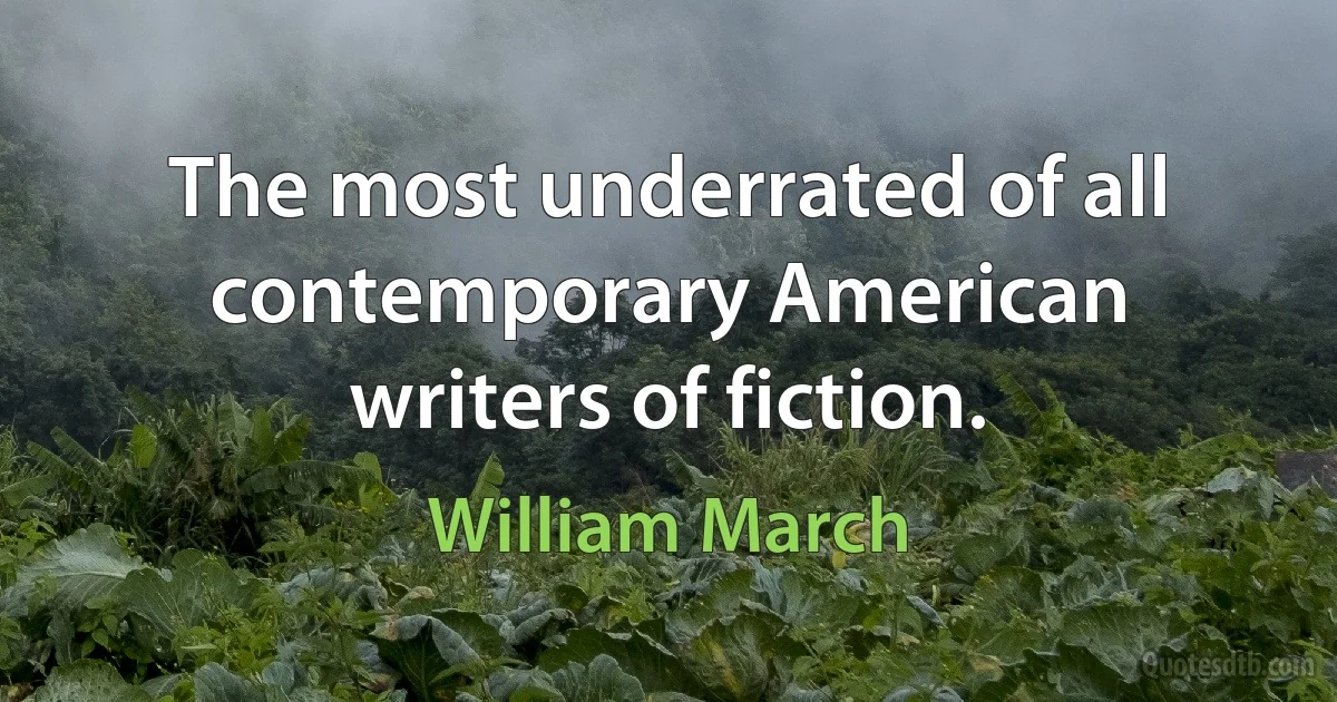 The most underrated of all contemporary American writers of fiction. (William March)