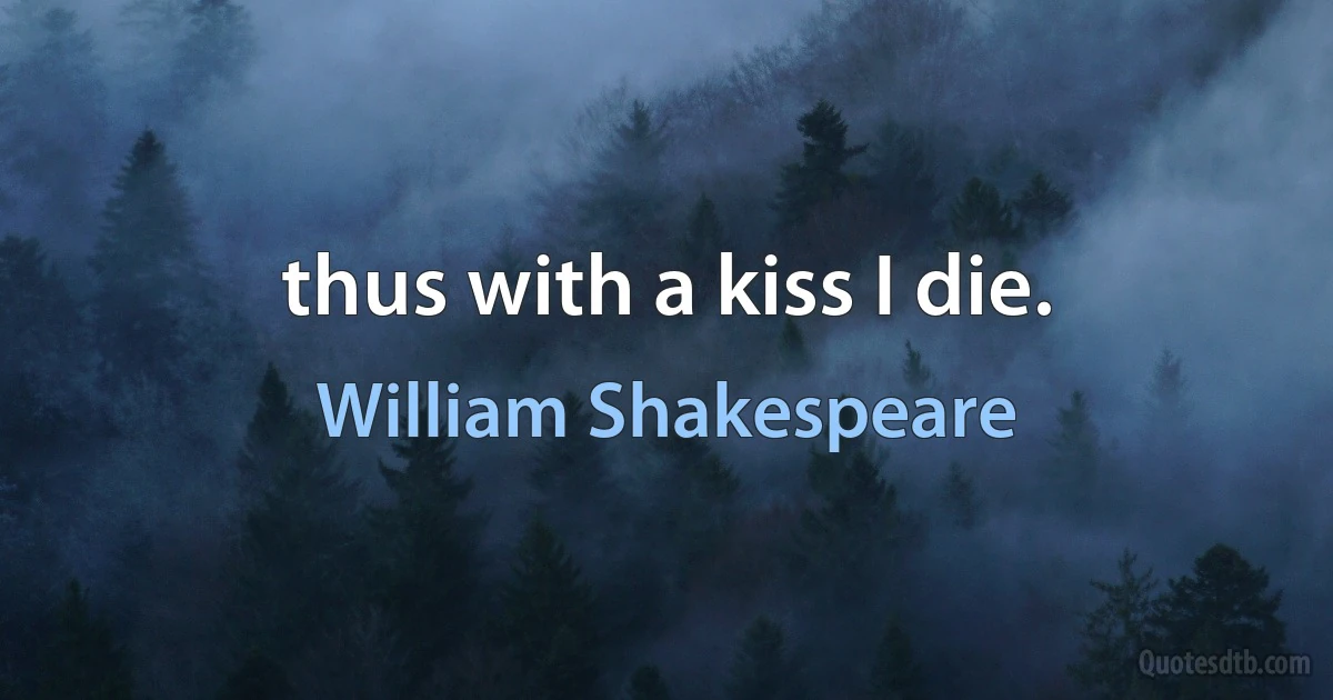 thus with a kiss I die. (William Shakespeare)