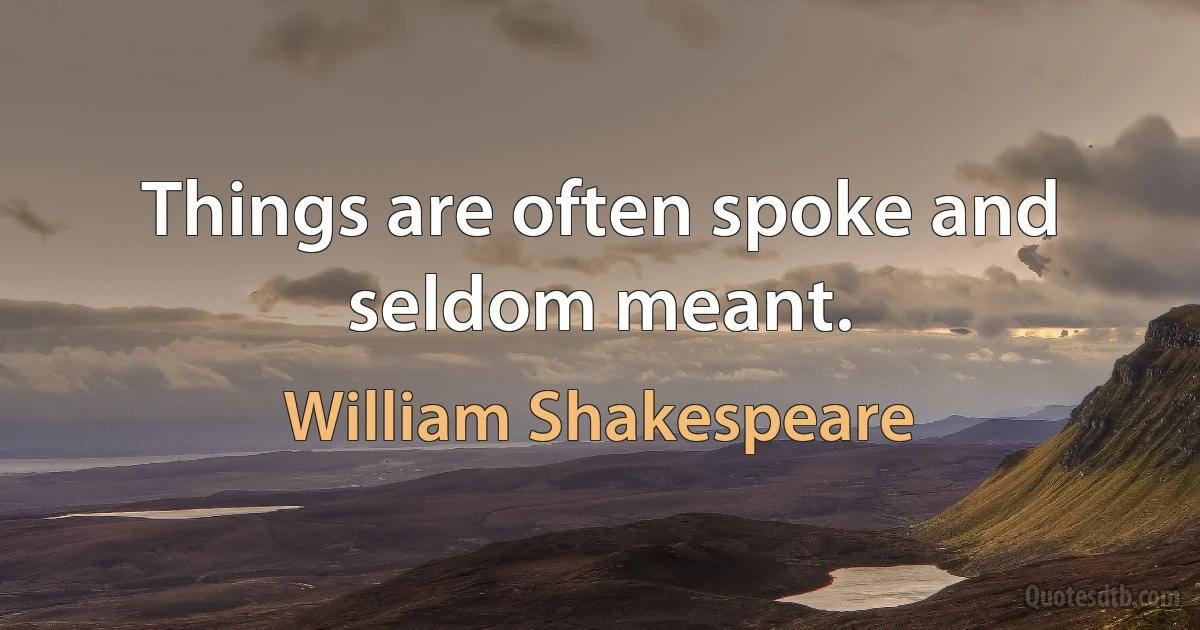 Things are often spoke and seldom meant. (William Shakespeare)