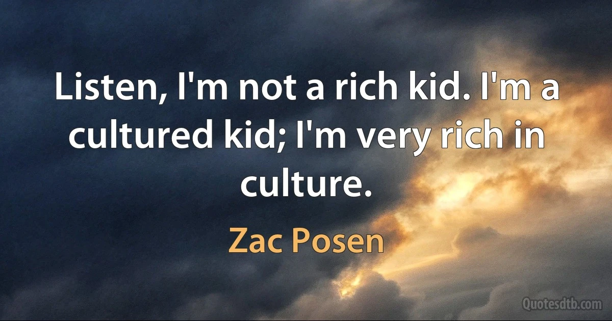 Listen, I'm not a rich kid. I'm a cultured kid; I'm very rich in culture. (Zac Posen)