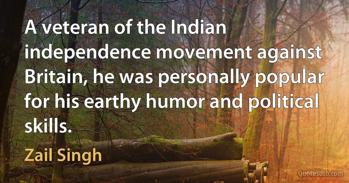 A veteran of the Indian independence movement against Britain, he was personally popular for his earthy humor and political skills. (Zail Singh)