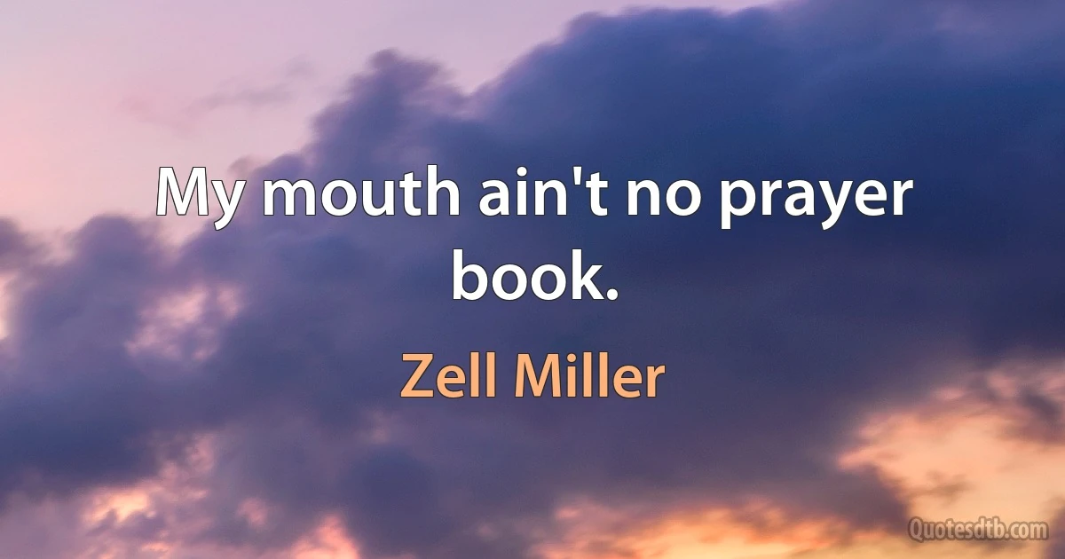 My mouth ain't no prayer book. (Zell Miller)