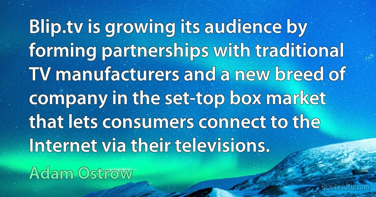 Blip.tv is growing its audience by forming partnerships with traditional TV manufacturers and a new breed of company in the set-top box market that lets consumers connect to the Internet via their televisions. (Adam Ostrow)