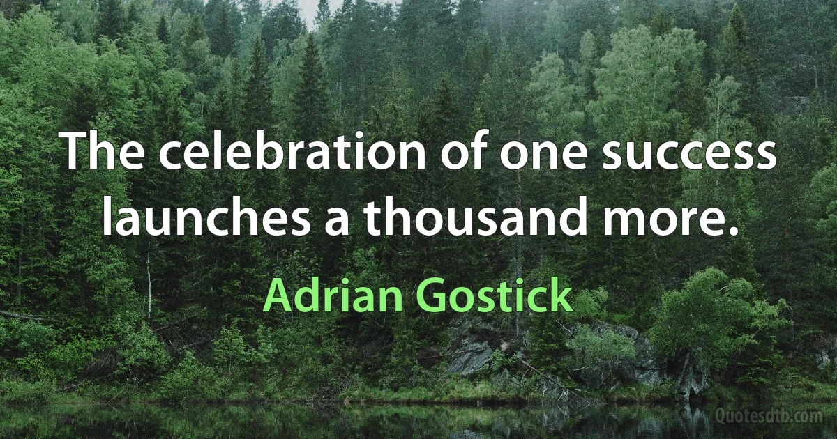 The celebration of one success launches a thousand more. (Adrian Gostick)