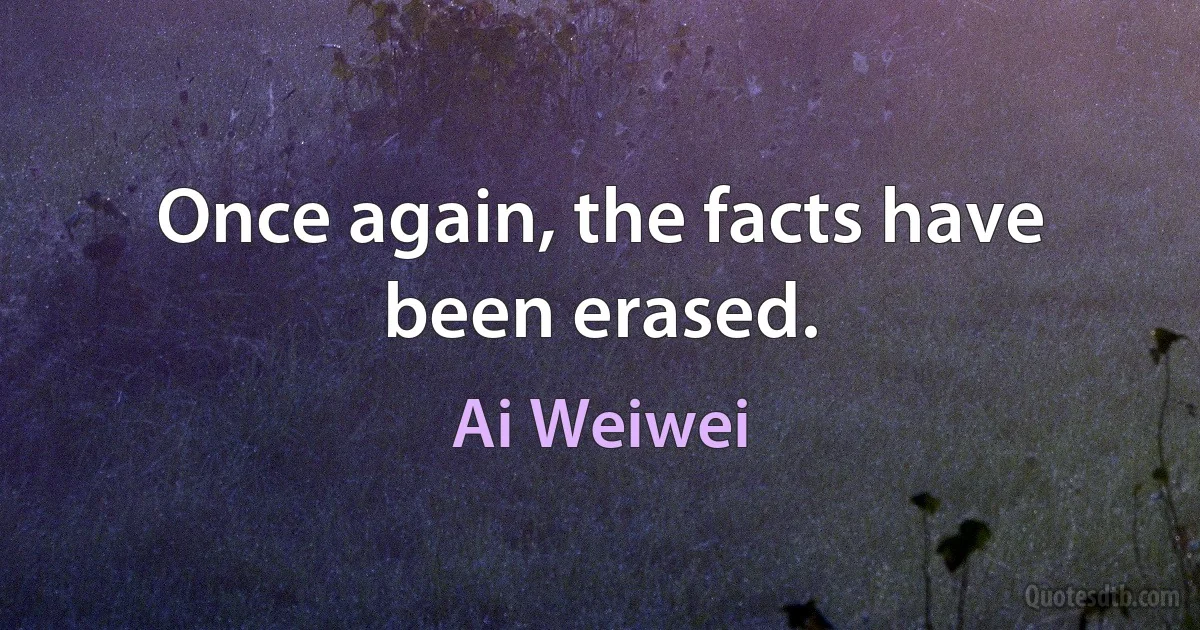 Once again, the facts have been erased. (Ai Weiwei)