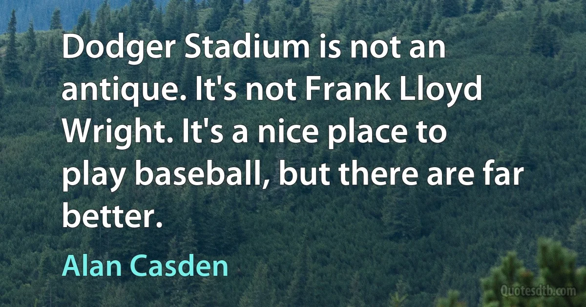 Dodger Stadium is not an antique. It's not Frank Lloyd Wright. It's a nice place to play baseball, but there are far better. (Alan Casden)