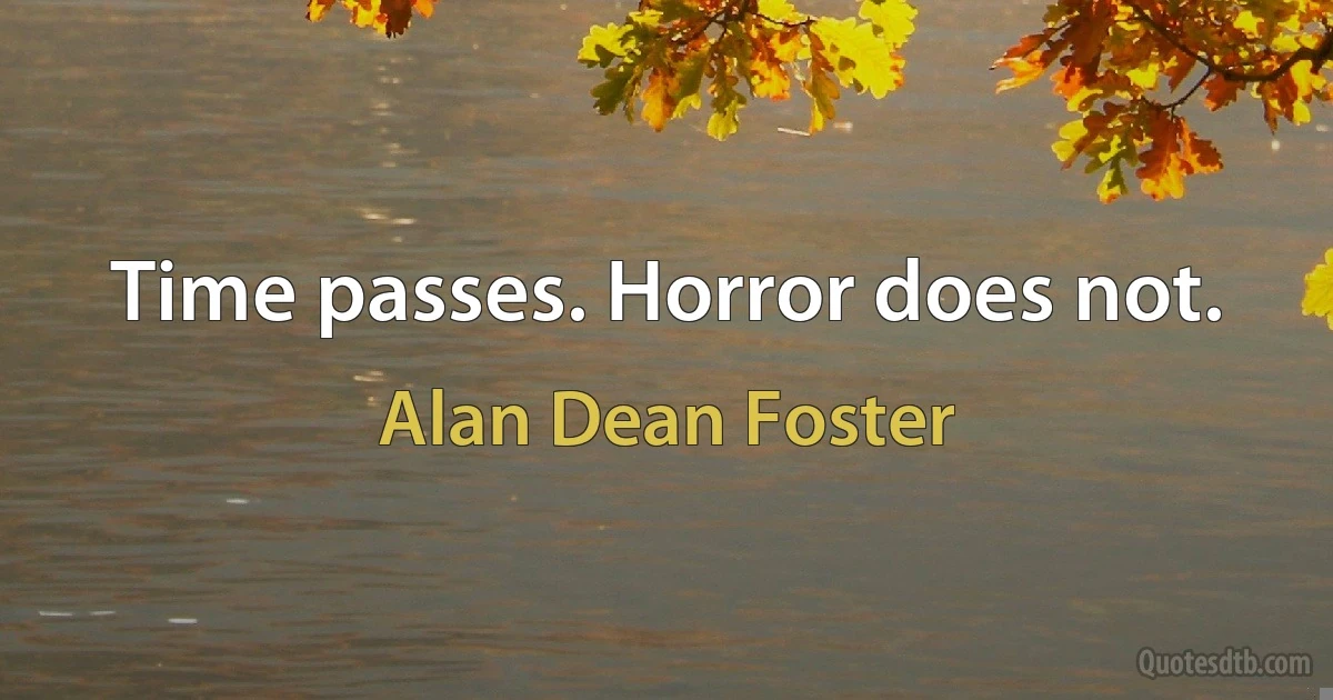 Time passes. Horror does not. (Alan Dean Foster)