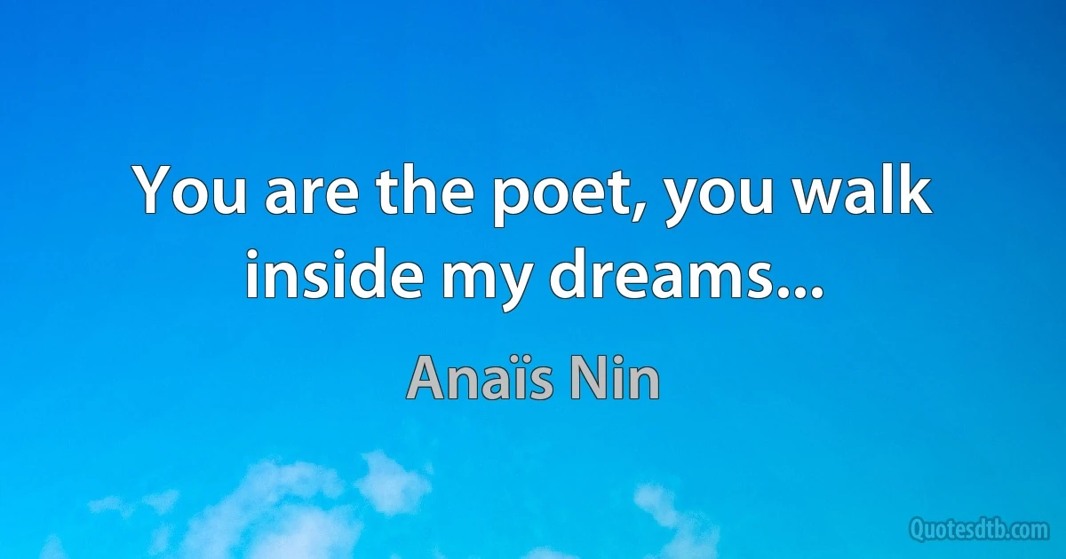 You are the poet, you walk inside my dreams... (Anaïs Nin)