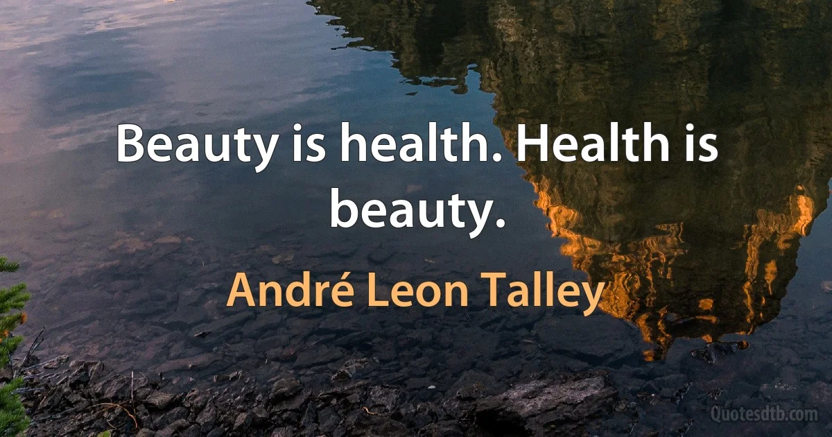 Beauty is health. Health is beauty. (André Leon Talley)