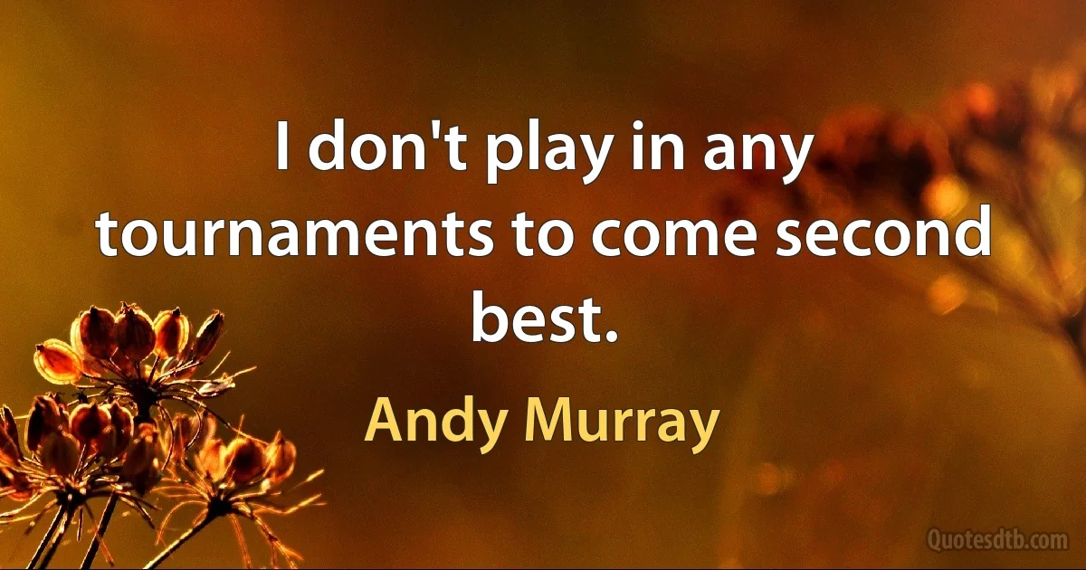 I don't play in any tournaments to come second best. (Andy Murray)