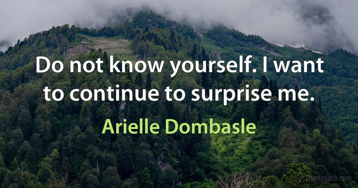 Do not know yourself. I want to continue to surprise me. (Arielle Dombasle)