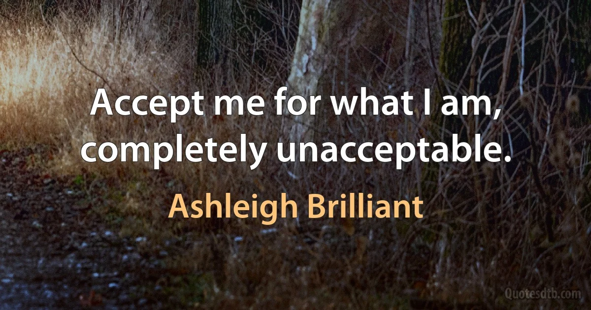 Accept me for what I am, completely unacceptable. (Ashleigh Brilliant)