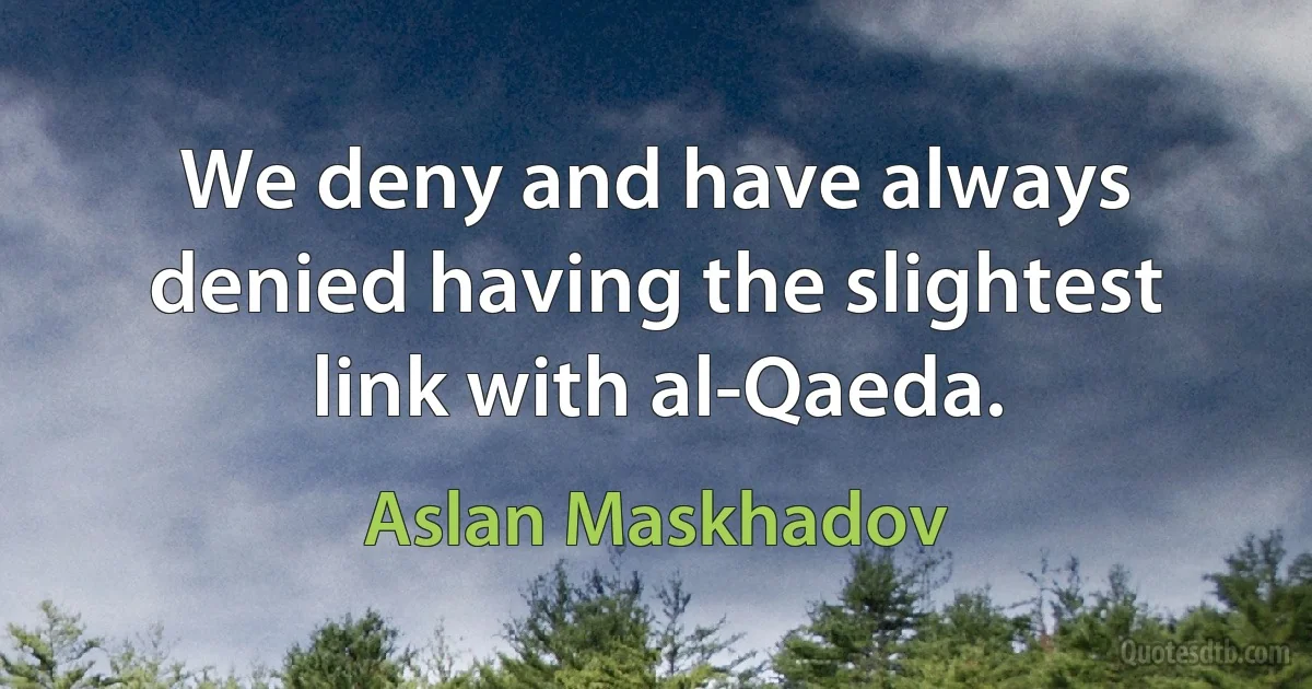 We deny and have always denied having the slightest link with al-Qaeda. (Aslan Maskhadov)