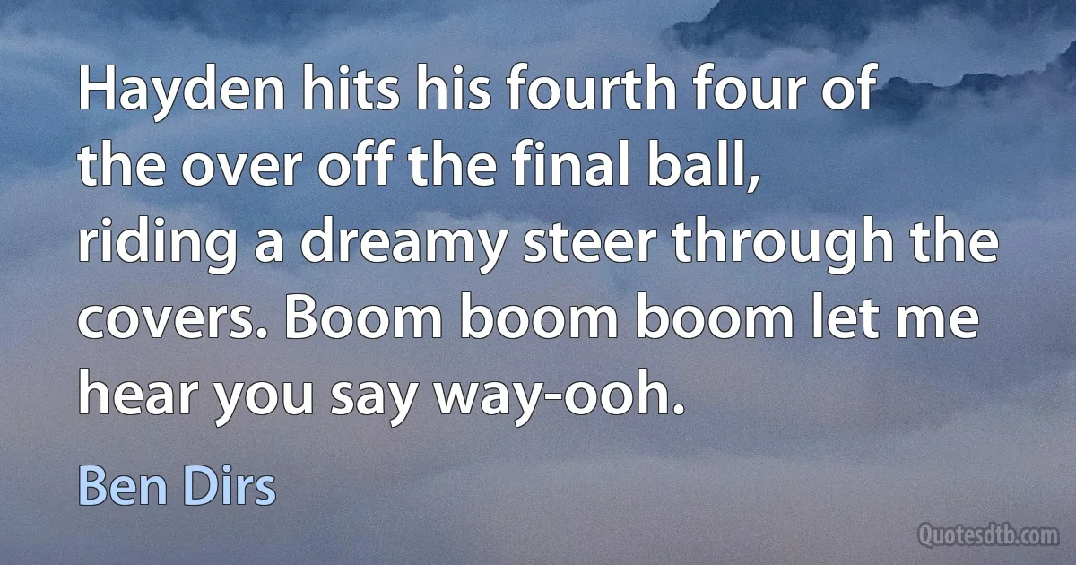 Hayden hits his fourth four of the over off the final ball, riding a dreamy steer through the covers. Boom boom boom let me hear you say way-ooh. (Ben Dirs)