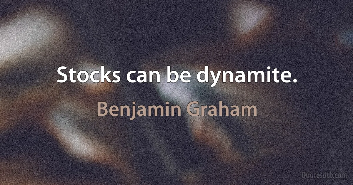 Stocks can be dynamite. (Benjamin Graham)