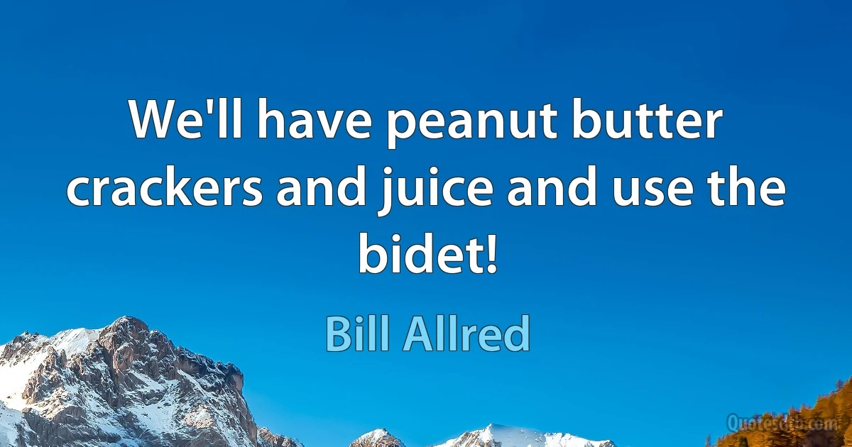 We'll have peanut butter crackers and juice and use the bidet! (Bill Allred)