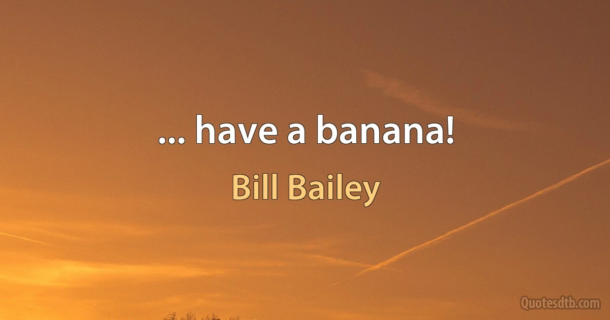 ... have a banana! (Bill Bailey)