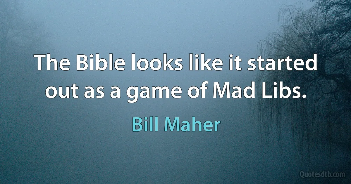 The Bible looks like it started out as a game of Mad Libs. (Bill Maher)