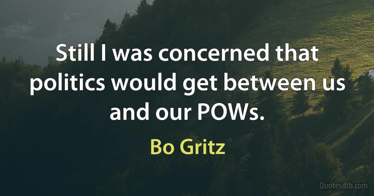 Still I was concerned that politics would get between us and our POWs. (Bo Gritz)