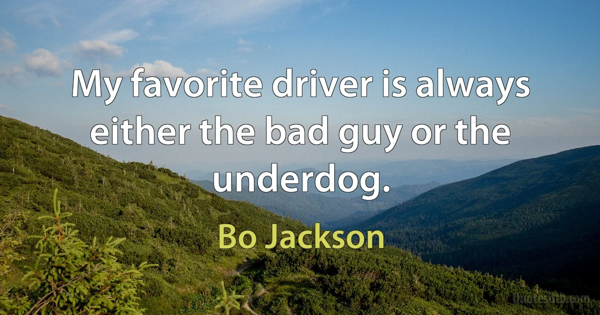 My favorite driver is always either the bad guy or the underdog. (Bo Jackson)