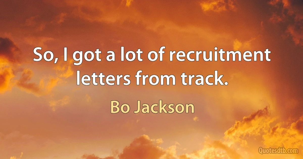 So, I got a lot of recruitment letters from track. (Bo Jackson)