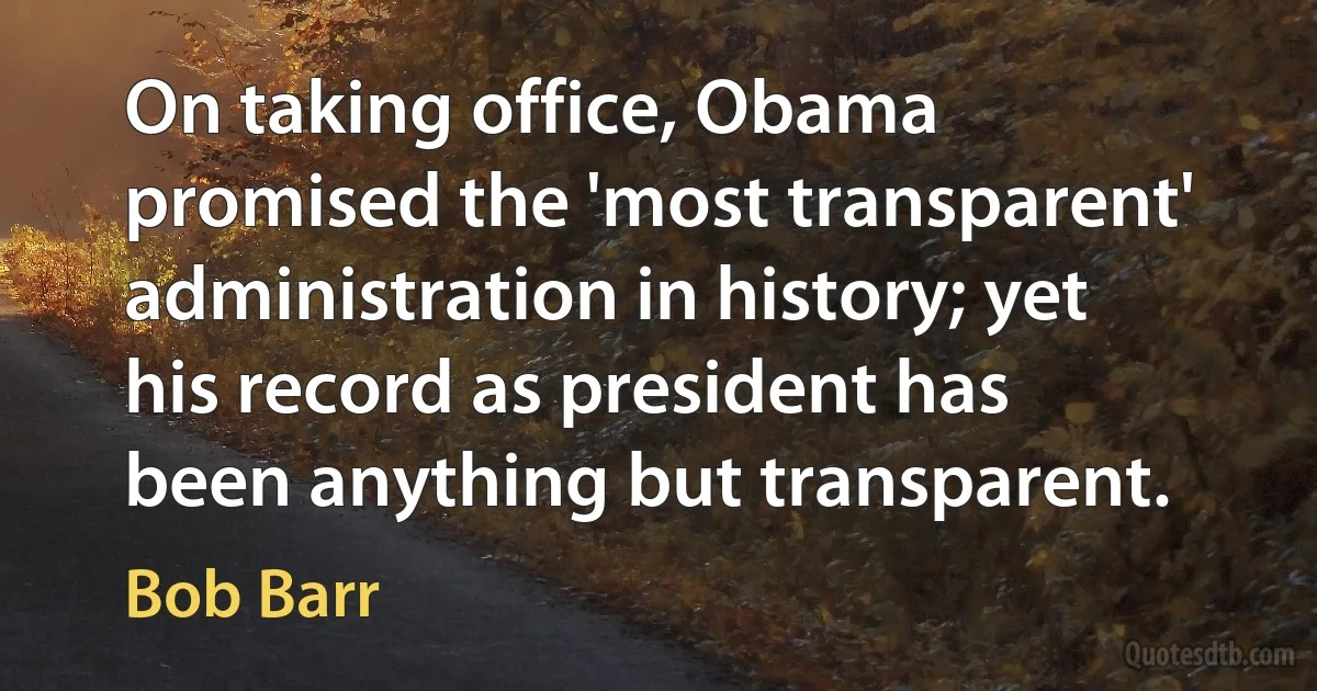 On taking office, Obama promised the 'most transparent' administration in history; yet his record as president has been anything but transparent. (Bob Barr)