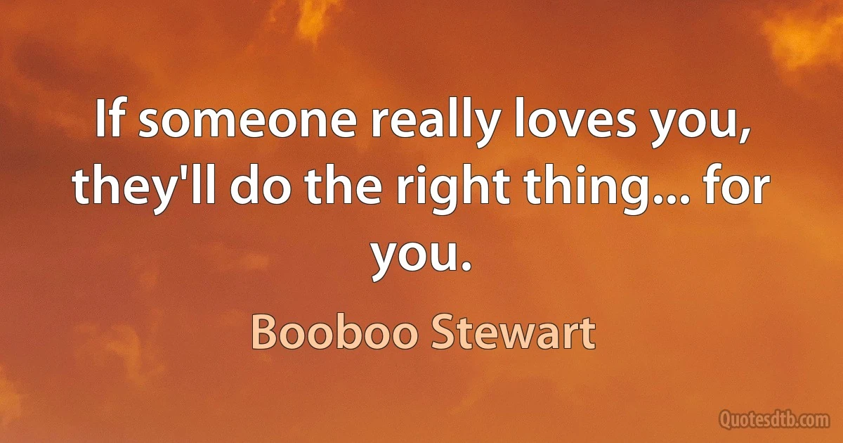 If someone really loves you, they'll do the right thing... for you. (Booboo Stewart)