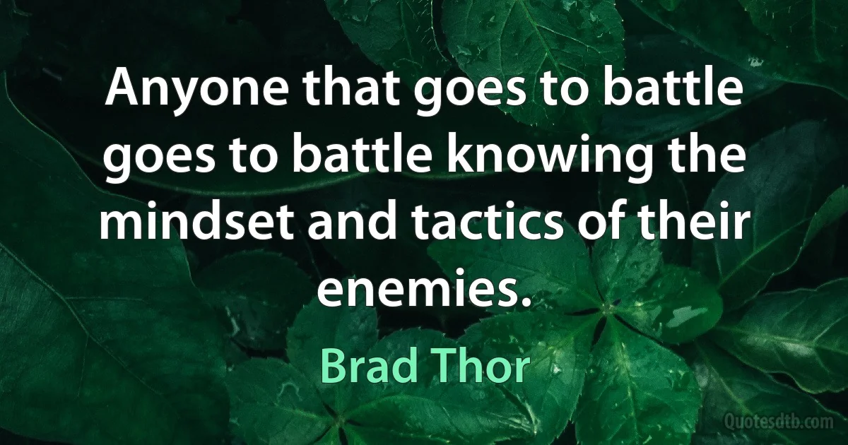 Anyone that goes to battle goes to battle knowing the mindset and tactics of their enemies. (Brad Thor)