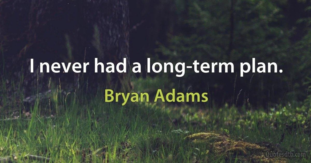 I never had a long-term plan. (Bryan Adams)