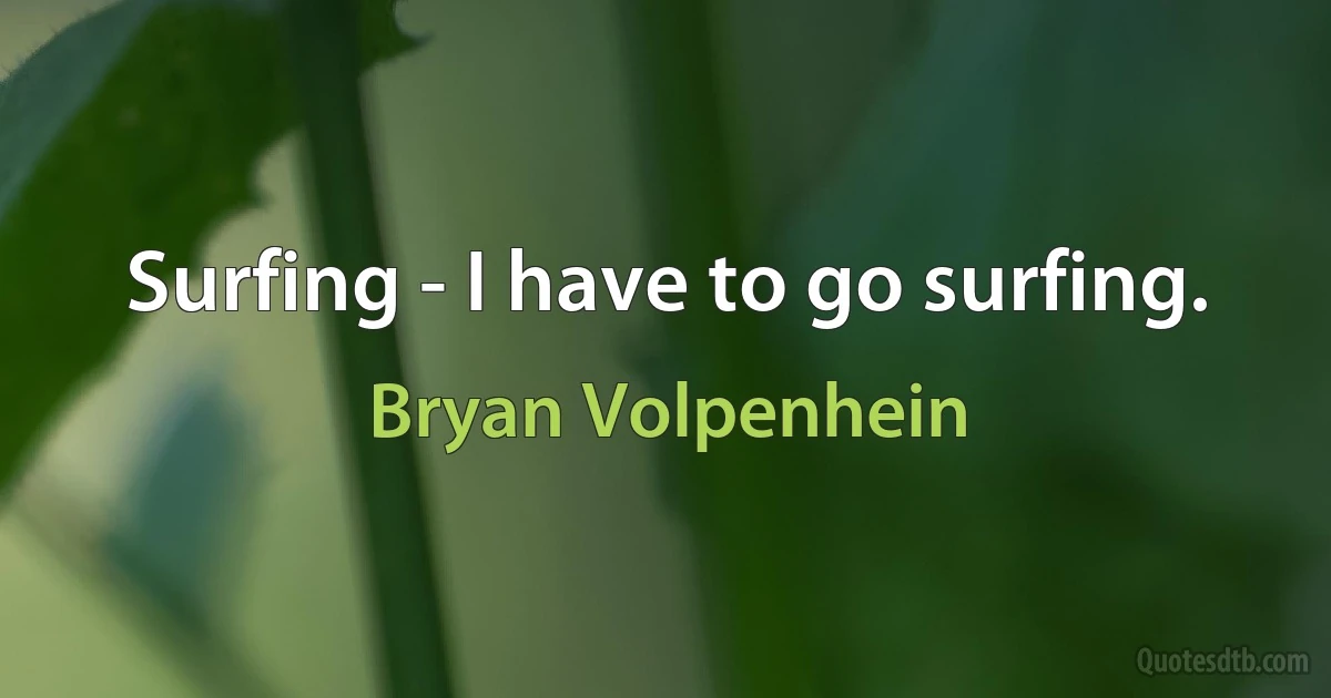 Surfing - I have to go surfing. (Bryan Volpenhein)