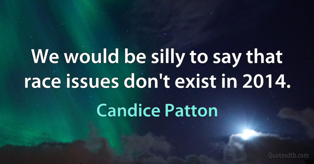 We would be silly to say that race issues don't exist in 2014. (Candice Patton)