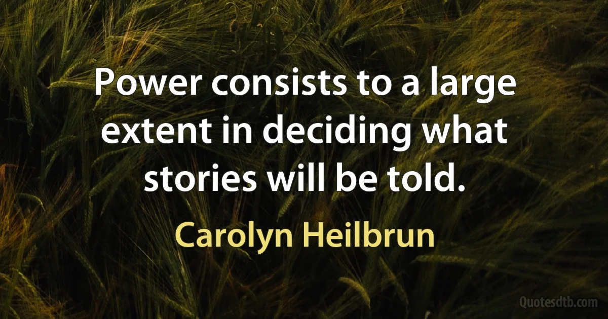 Power consists to a large extent in deciding what stories will be told. (Carolyn Heilbrun)