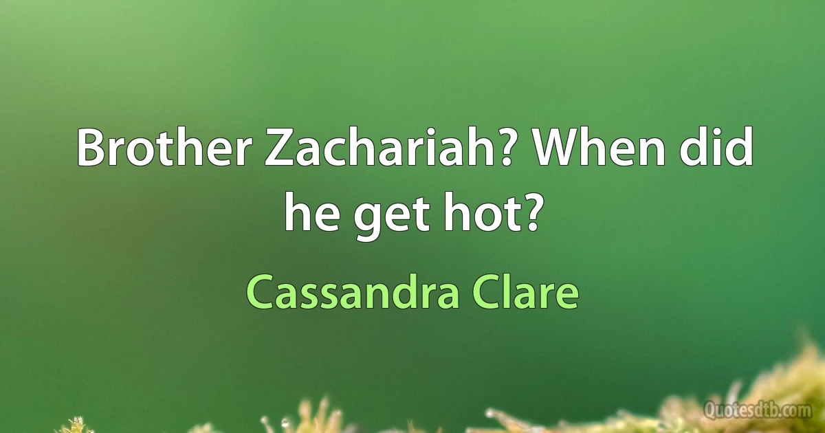 Brother Zachariah? When did he get hot? (Cassandra Clare)