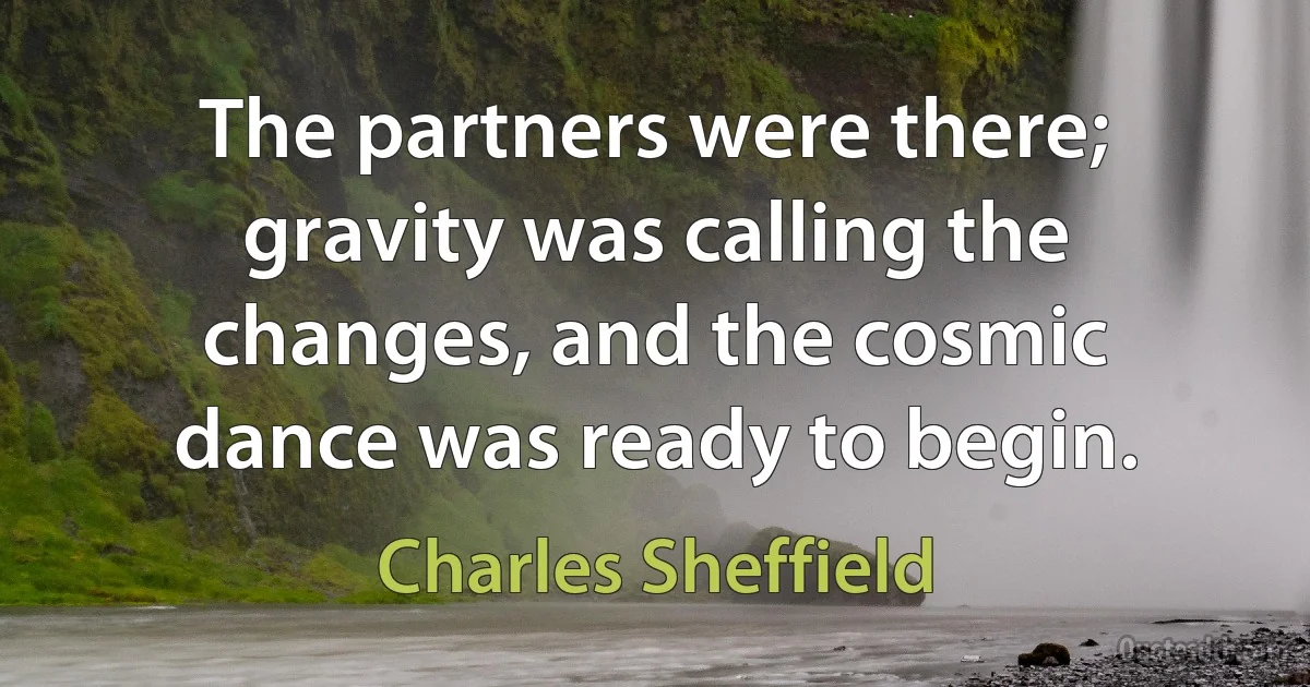 The partners were there; gravity was calling the changes, and the cosmic dance was ready to begin. (Charles Sheffield)