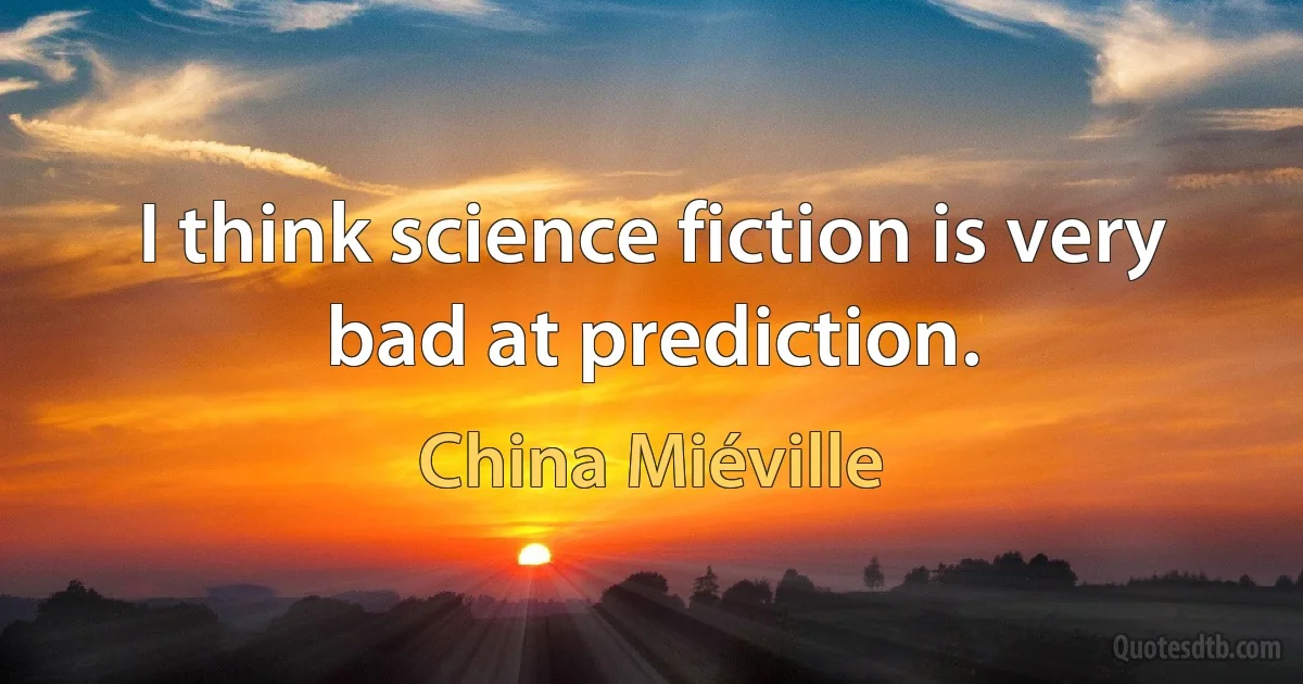 I think science fiction is very bad at prediction. (China Miéville)