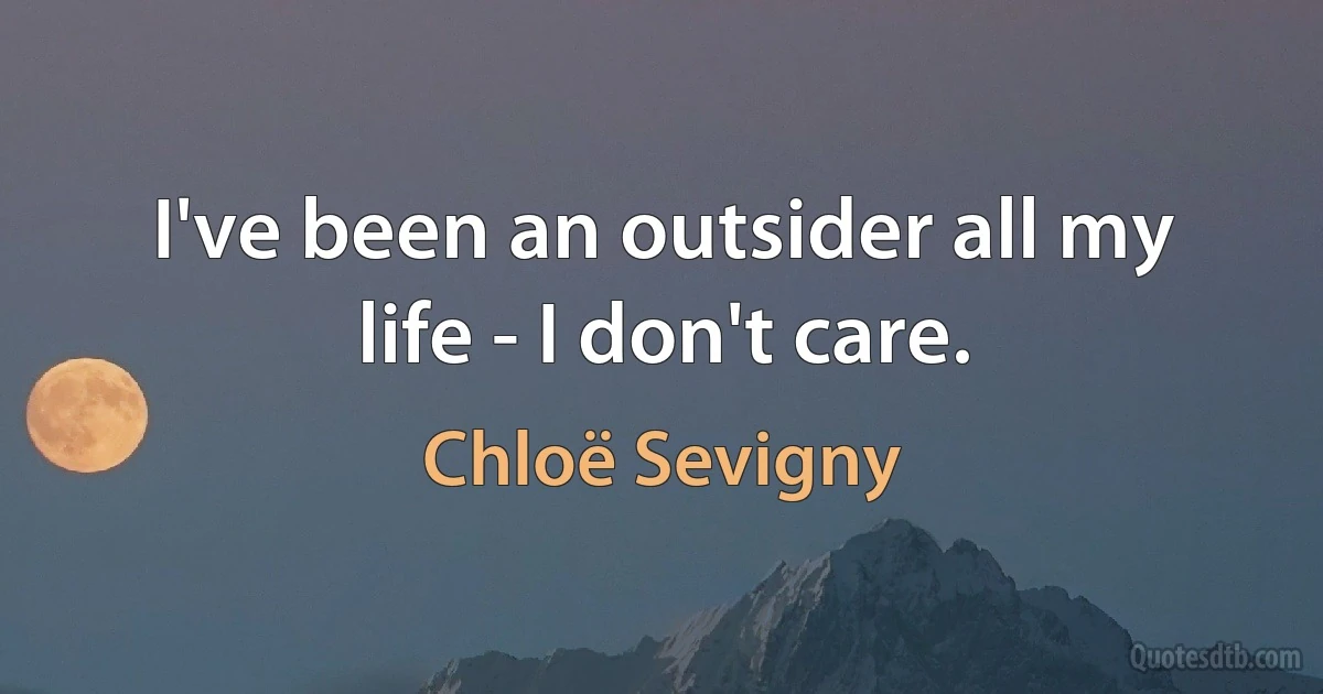 I've been an outsider all my life - I don't care. (Chloë Sevigny)